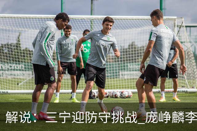 解说：三宁迎防守挑战 庞峥麟李悦洲需做准备 王俊杰或成破局关键