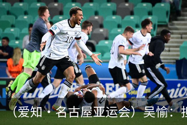 （爱知·名古屋亚运会）吴愉：担任旗手是荣誉，也是责任