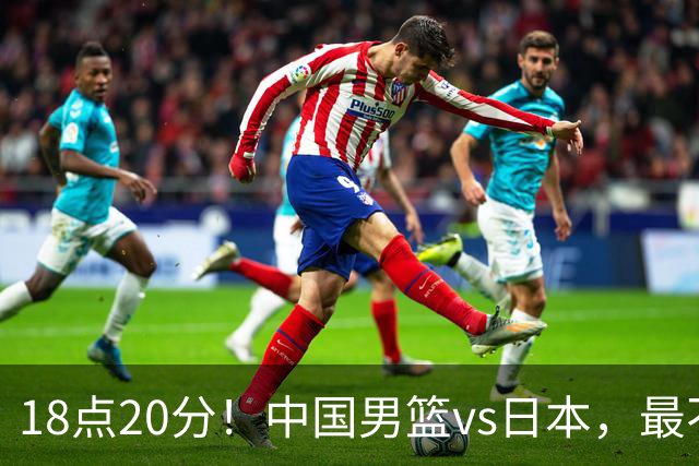 18点20分！中国男篮vs日本，最不利消息传来，郭士强进决赛更难了